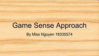 Game Sense Approach
By Miss Nguyen 18335574
 