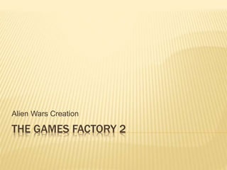 THE GAMES FACTORY 2
Alien Wars Creation
 