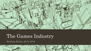The Games Industry
Kristina Rothe, 26.01.2016
 