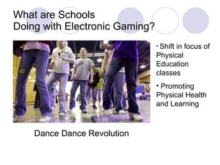 What are Schools  Doing with Electronic Gaming? Shift in focus of Physical Education classes Promoting Physical Health and Learning Dance Dance Revolution 