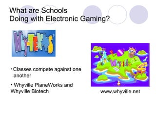 What are Schools  Doing with Electronic Gaming? www.whyville.net Classes compete against one  another Whyville PlaneWorks and Whyville Biotech 