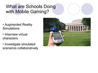 What are Schools Doing  with Mobile Gaming? Augmented Reality Simulations Interview virtual characters Investigate simulated scenarios collaboratively 