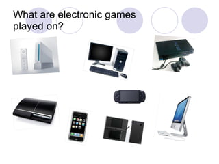 What are electronic games  played on? 