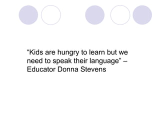 “ Kids are hungry to learn but we need to speak their language” – Educator Donna Stevens 