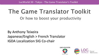 Or how to boost your productivity
By Anthony Teixeira
Japanese/English > French Translator
IGDA Localization SIG Co-chair
 