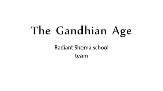 The Gandhian Age
Radiant Shema school
team
 