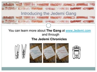 Introducing the Jedemi Gang
You can learn more about The Gang at www.Jedemi.com
and through
The Jedemi Chronicles
 