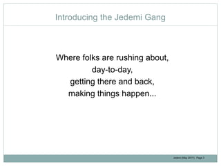 Jedemi (May 2017): Page 3
Introducing the Jedemi Gang
Where folks are rushing about,
day-to-day,
getting there and back,
making things happen...
 