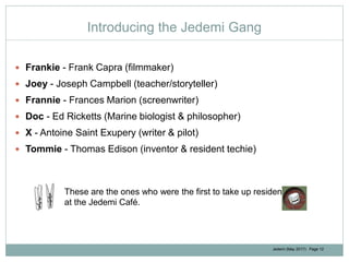 Jedemi (May 2017): Page 12
Introducing the Jedemi Gang
 Frankie - Frank Capra (filmmaker)
 Joey - Joseph Campbell (teach...