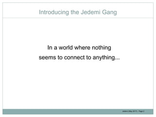 Jedemi (May 2017): Page 2
Introducing the Jedemi Gang
In a world where nothing
seems to connect to anything...
 