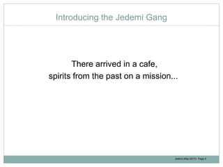 Jedemi (May 2017): Page 5
Introducing the Jedemi Gang
There arrived in a cafe,
spirits from the past on a mission...
 