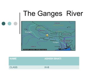 The Ganges River
NAME ASHISH BHATI
CLASS IX-B
 