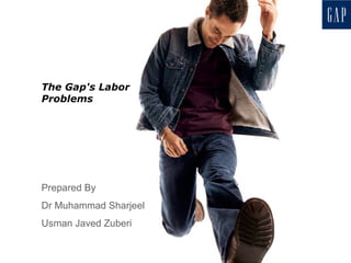 The Gap's Labor Problems Prepared By Dr Muhammad Sharjeel Usman Javed Zuberi 