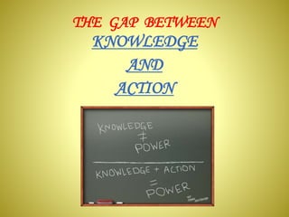 THE GAP BETWEEN
KNOWLEDGE
AND
ACTION
 