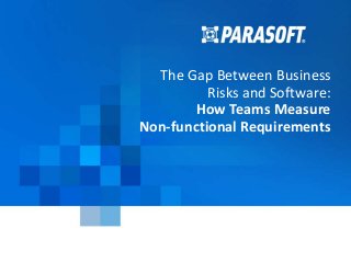 Copyright © 2016 Parasoft 1
2016-07-15
The Gap Between Business
Risks and Software:
How Teams Measure
Non-functional Requirements
 