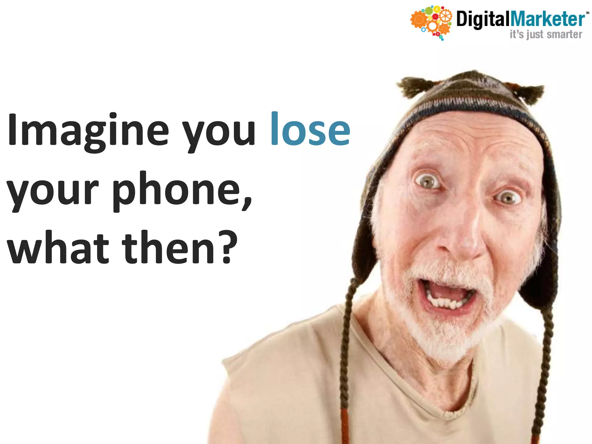 Imagine you lose
your phone,
what then?
 