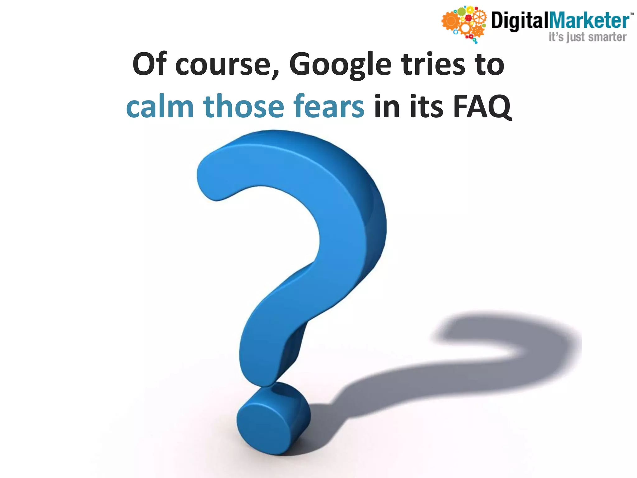 Of course, Google tries to
calm those fears in its FAQ
 