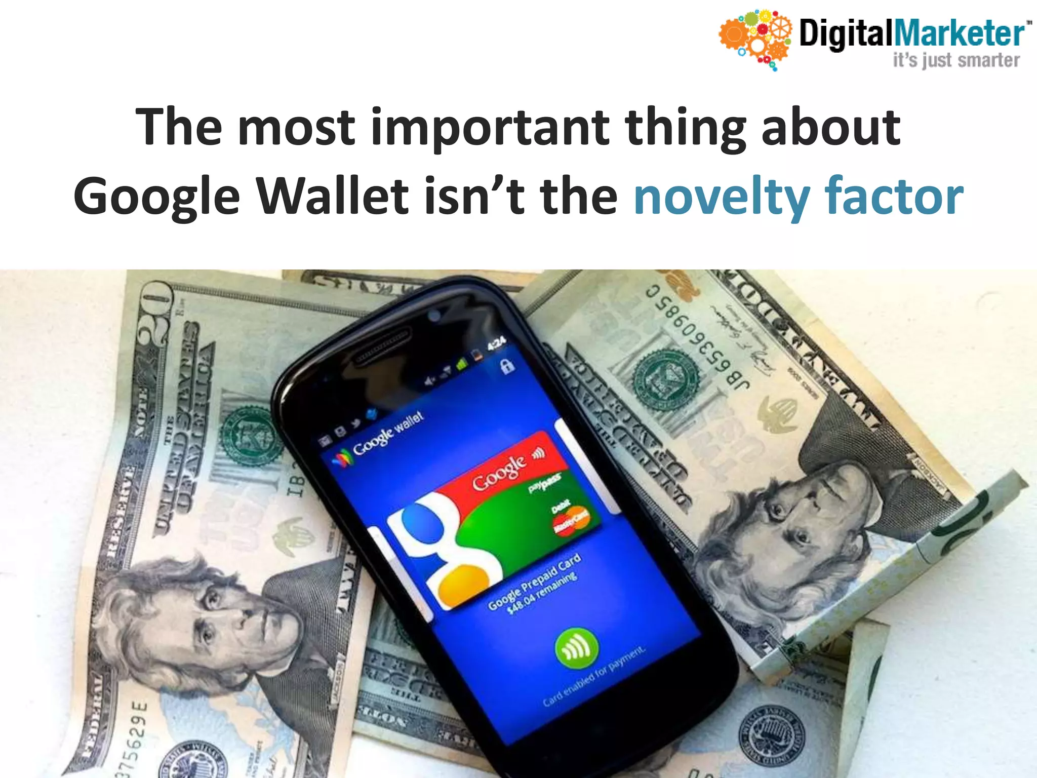 The most important thing about
Google Wallet isn’t the novelty factor
 