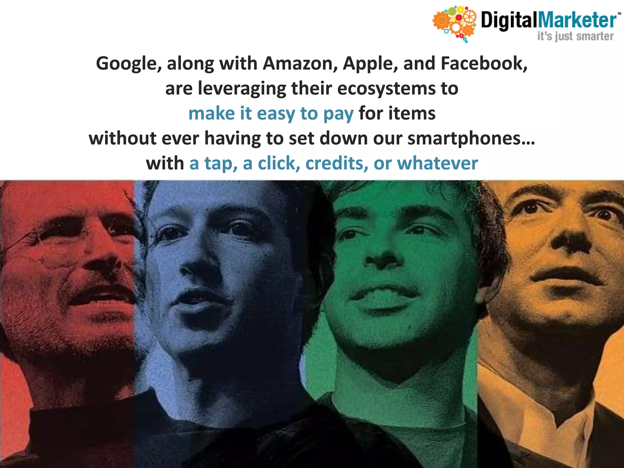 Google, along with Amazon, Apple, and Facebook,
        are leveraging their ecosystems to
           make it easy to pay for items
without ever having to set down our smartphones…
      with a tap, a click, credits, or whatever
 