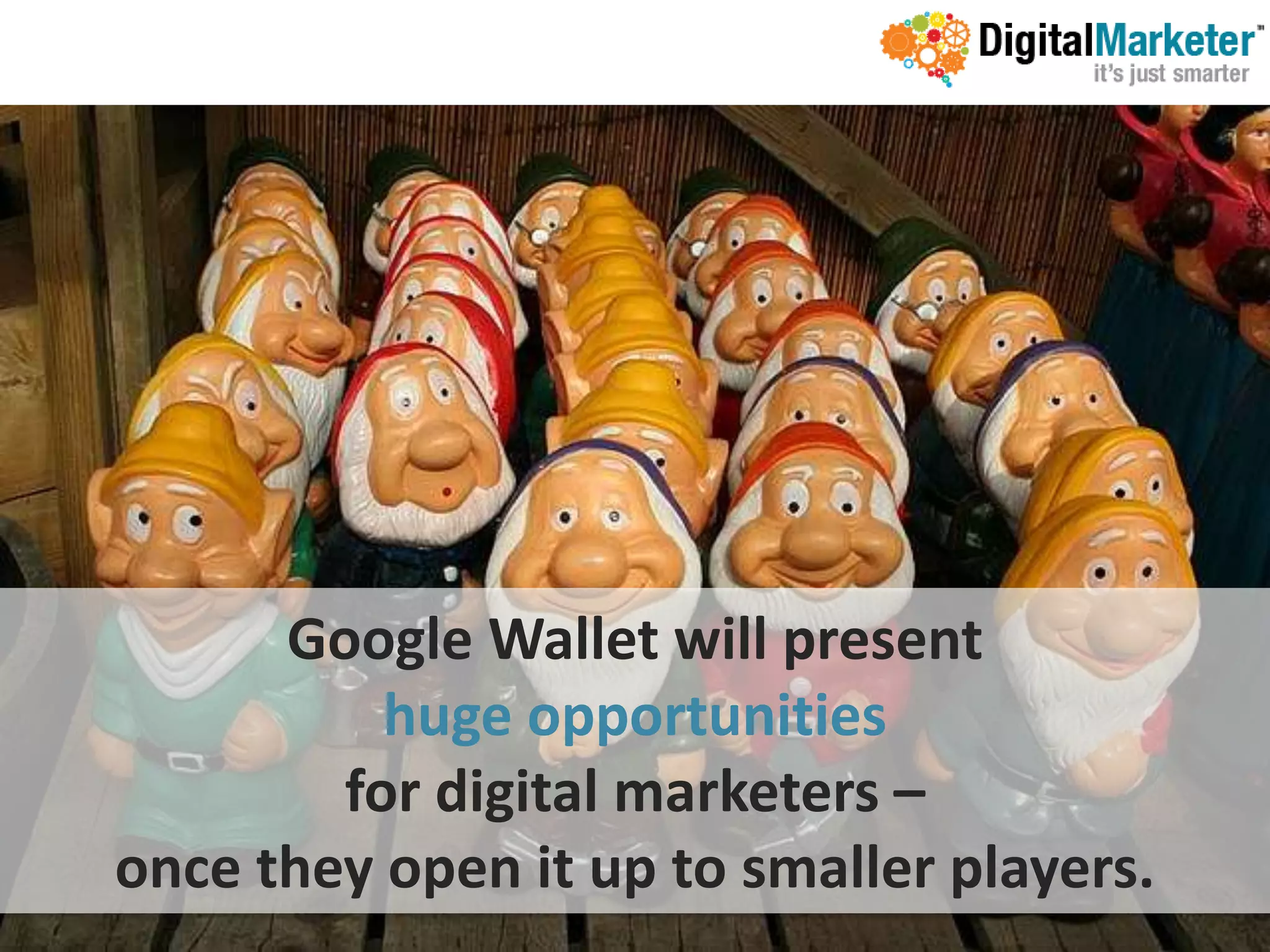 Google Wallet will present
          huge opportunities
        for digital marketers –
once they open it up to smaller players.
 