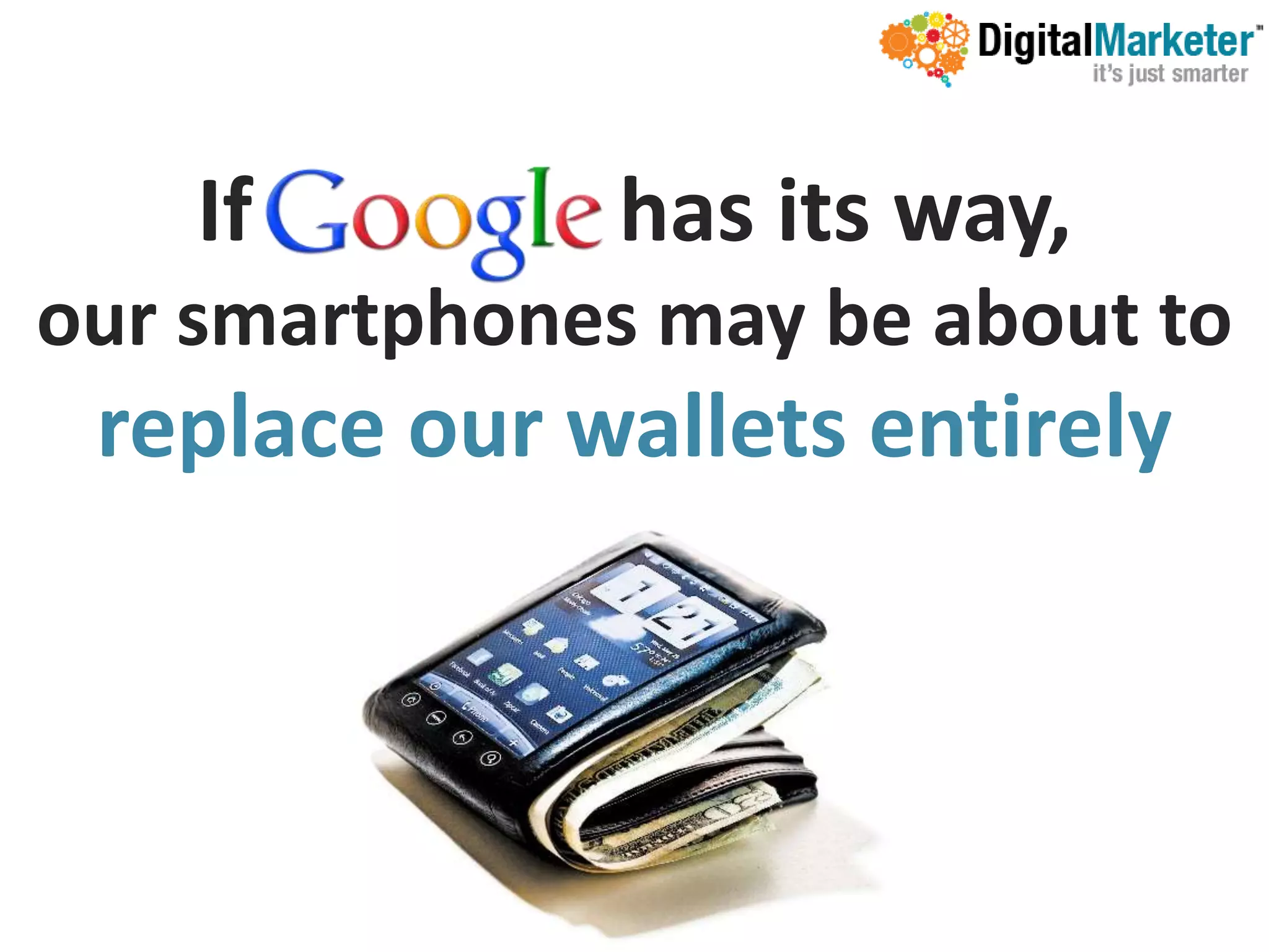 If         has its way,
our smartphones may be about to
 replace our wallets entirely
 