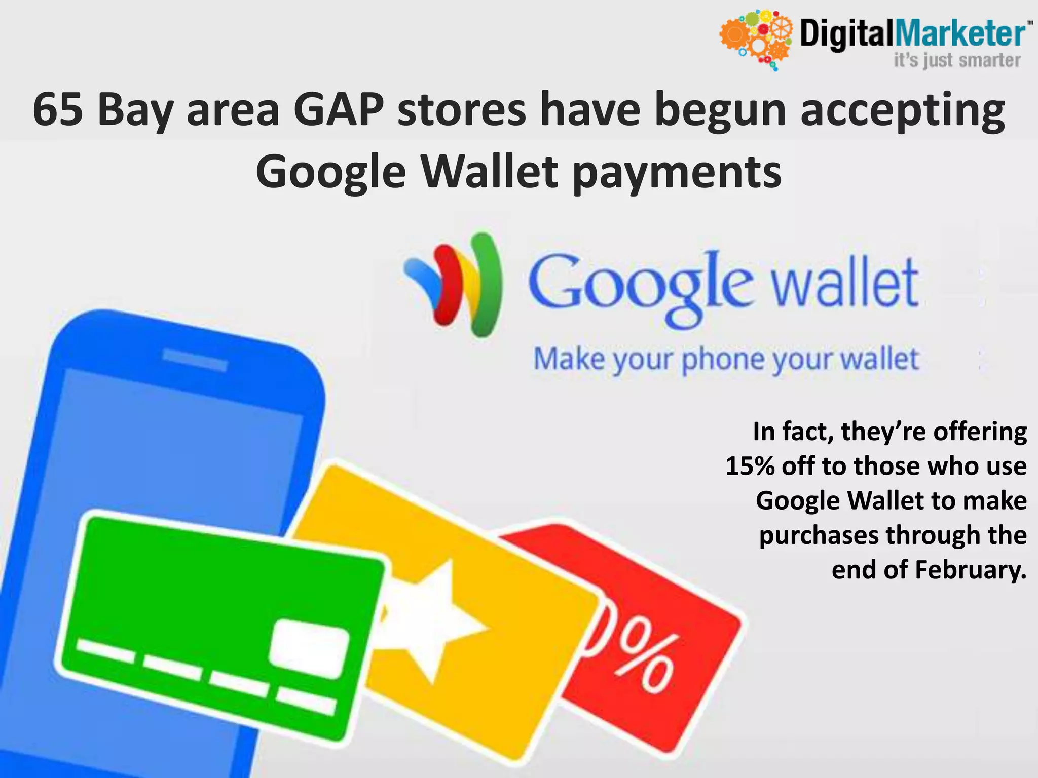 65 Bay area GAP stores have begun accepting
          Google Wallet payments



                                In fact, they’re offering
                              15% off to those who use
                                Google Wallet to make
                                 purchases through the
                                        end of February.
 