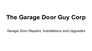 The Garage Door Guy Corp
Garage Door Repairs, Installations and Upgrades
 