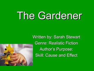 The Gardener Written by: Sarah Stewart Genre: Realistic Fiction Author’s Purpose: Skill: Cause and Effect 