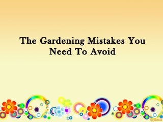 The Gardening Mistakes You 
Need To Avoid 
 