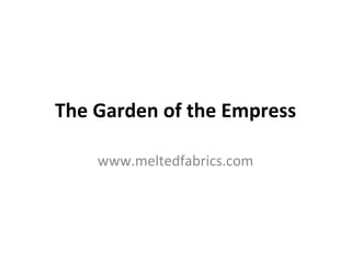 The Garden of the Empress www.meltedfabrics.com 