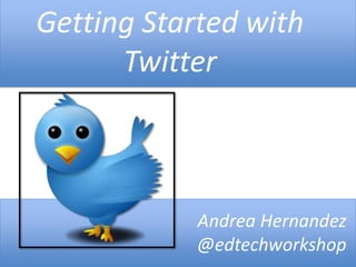 Getting Started with
      Twitter



            Andrea Hernandez
            @edtechworkshop
 