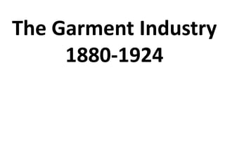 The Garment Industry
     1880-1924
 
