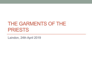 THE GARMENTS OF THE
PRIESTS
Laindon, 24th April 2019
 