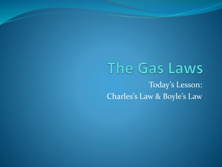 Today’s Lesson:
Charles’s Law & Boyle’s Law
 