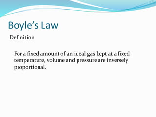 Boyle’s Law
Definition
For a fixed amount of an ideal gas kept at a fixed
temperature, volume and pressure are inversely
proportional.
 