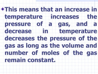 <ul><li>This means that an increase in temperature increases the pressure of a gas, and a decrease in temperature decrease...