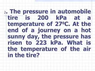 <ul><li>2 . The pressure in automobile tire is 200 kPa at a temperature of 27 0 C. At the end of a journey on a hot sunny ...