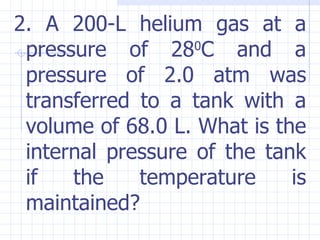 <ul><li>2. A 200-L helium gas at a pressure of 28 0 C and a pressure of 2.0 atm was transferred to a tank with a volume of...