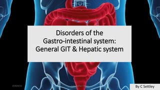 Disorders of the
Gastro-intestinal system:
General GIT & Hepatic system
By C Settley2018/03/15 Compiled by C Settley
 
