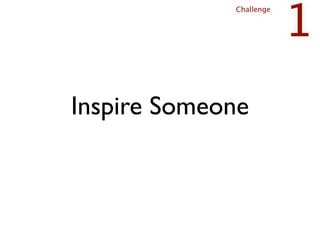 1
             Challenge




Inspire Someone
 