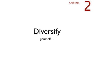2
              Challenge




Diversify
  yourself…
 