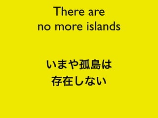 There are
no more islands
 