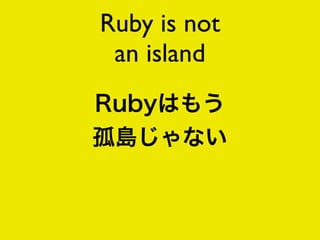 Ruby is not
 an island
 