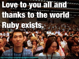 Love to you all and
 thanks to the world
 Ruby exists.


http://www.ﬂickr.com/photos/pragdave/542486933/
 