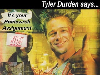 Tyler Durden says...
 It’s your
Homewrok
Assignment
 