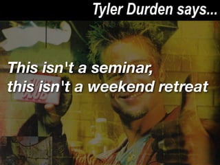 Tyler Durden says...


This isn't a seminar,
this isn't a weekend retreat
 