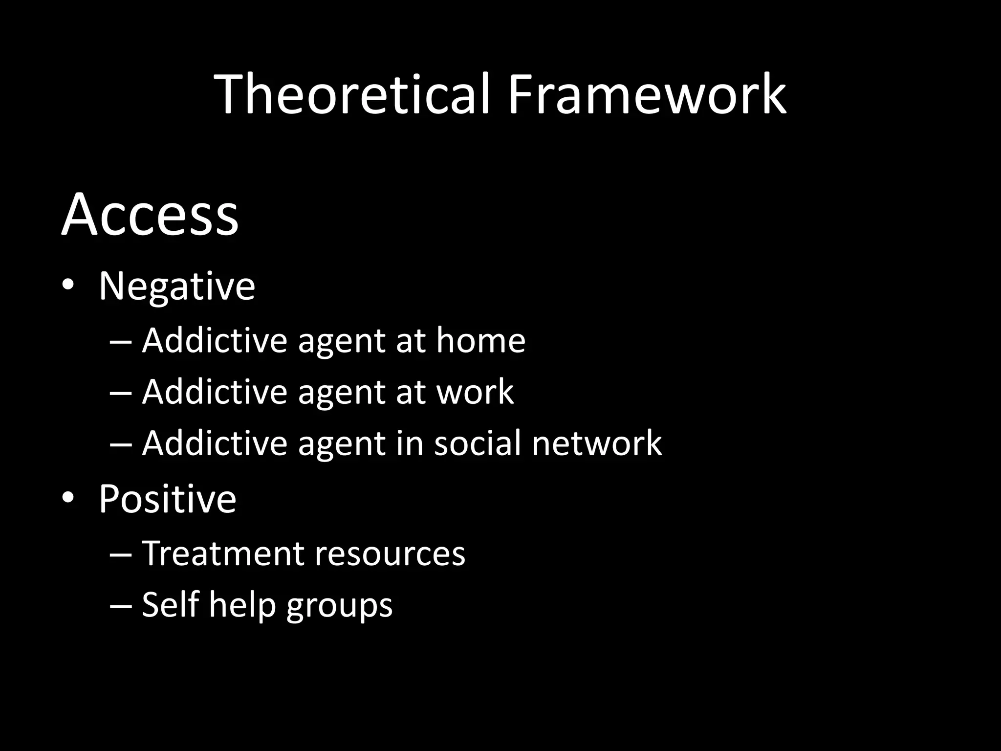 Theoretical FrameworkAccessNegativeAddictive agent at homeAddictive agent at workAddictive agent in social networkPositiveTreatment resourcesSelf help groups