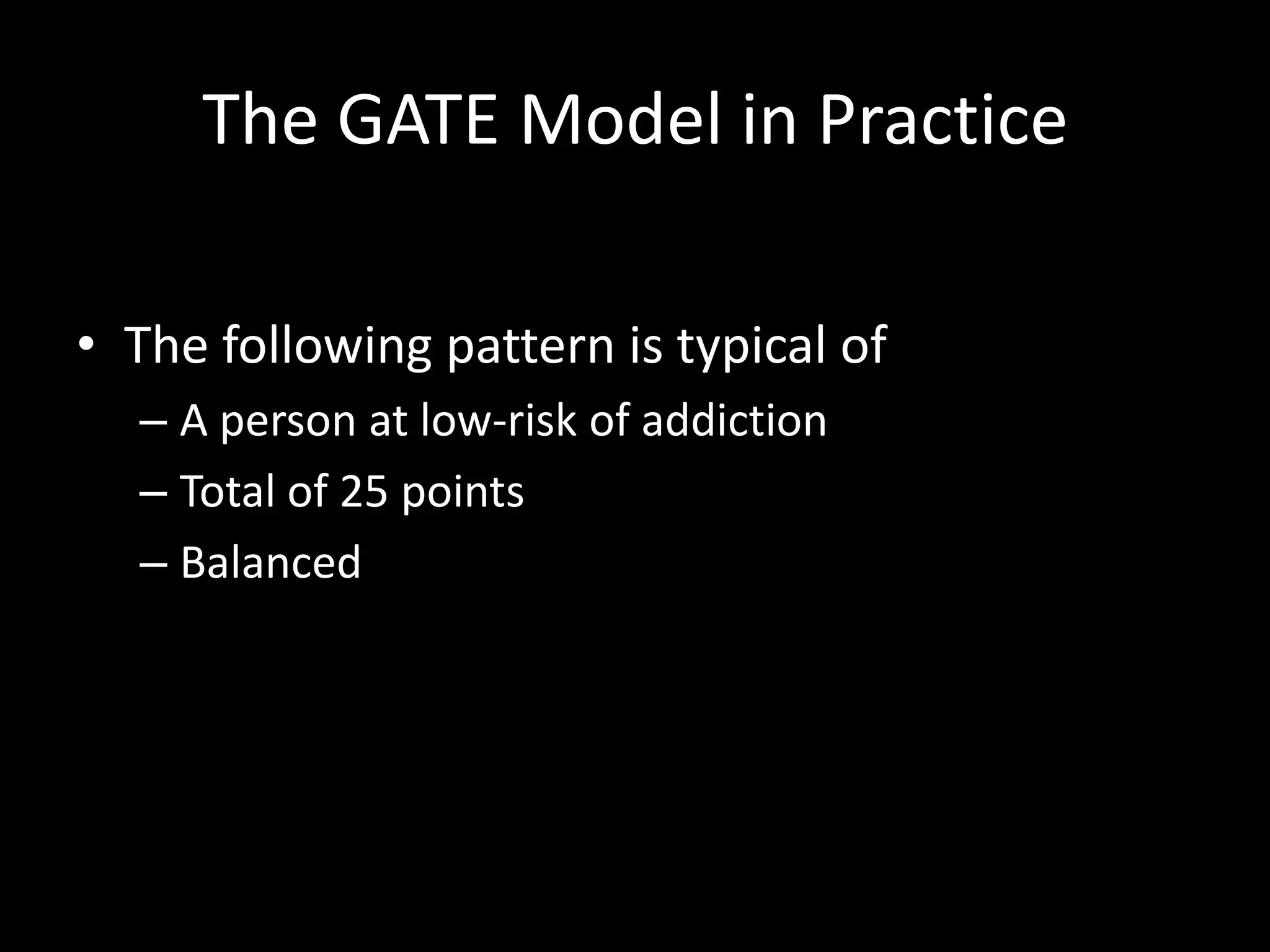 The GATE Model in PracticeThe following pattern is typical of A person at low-risk of addiction  Total of 25 pointsBalanced