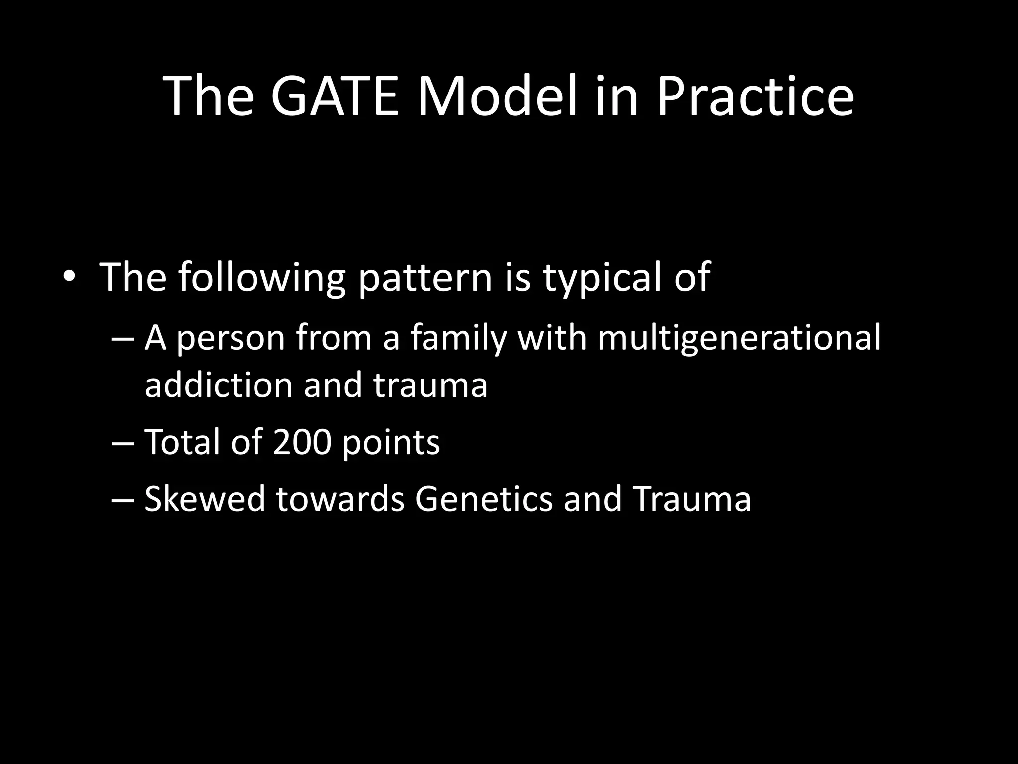The GATE Model in PracticeThe following pattern is typical ofA person from a family with multigenerational addiction and traumaTotal of 200 pointsSkewed towards Genetics and Trauma