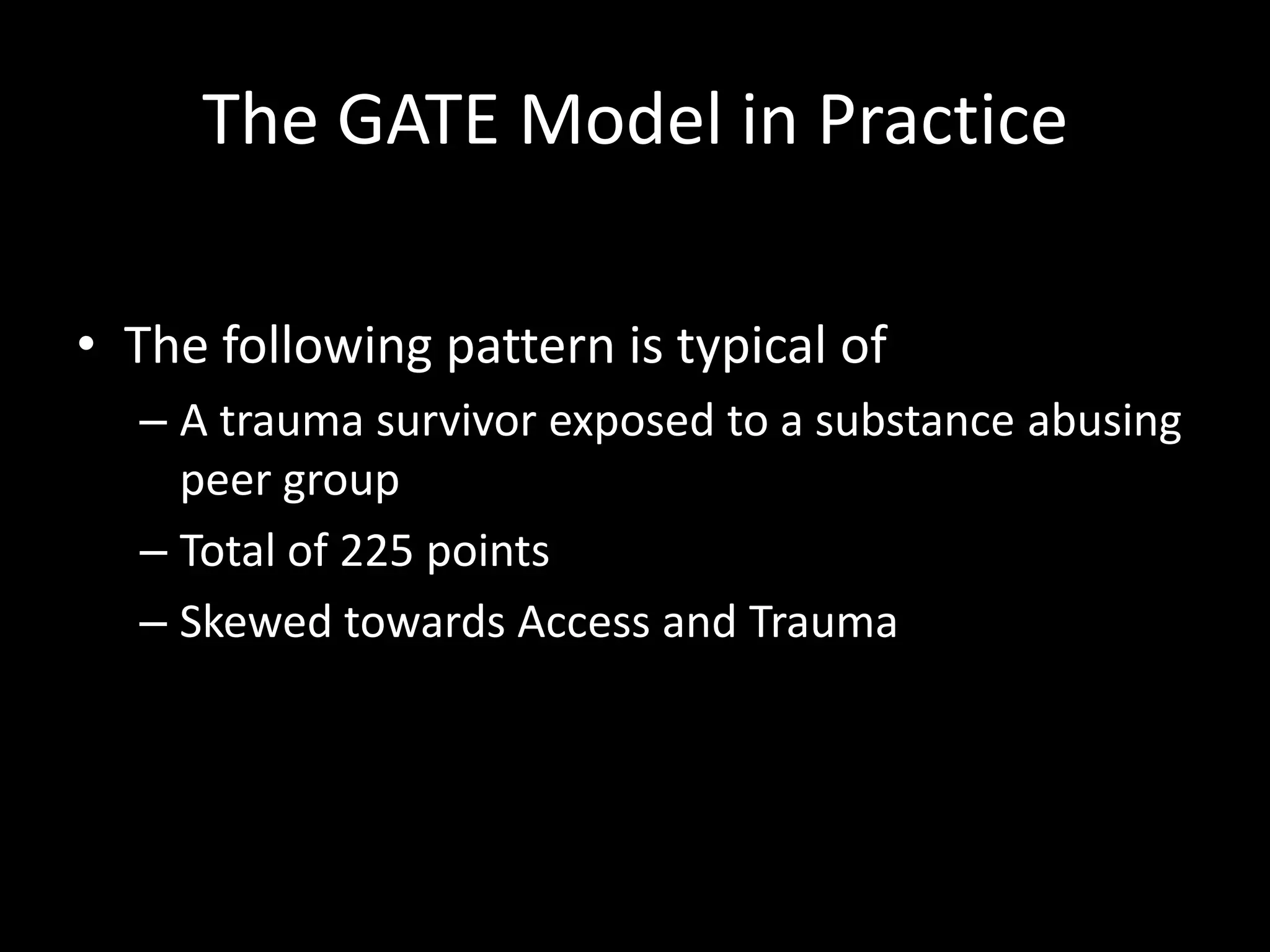 The GATE Model in PracticeThe following pattern is typical ofA trauma survivor exposed to a substance abusing peer groupTotal of 225 pointsSkewed towards Access and Trauma